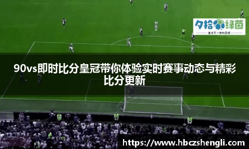 90vs即时比分皇冠带你体验实时赛事动态与精彩比分更新