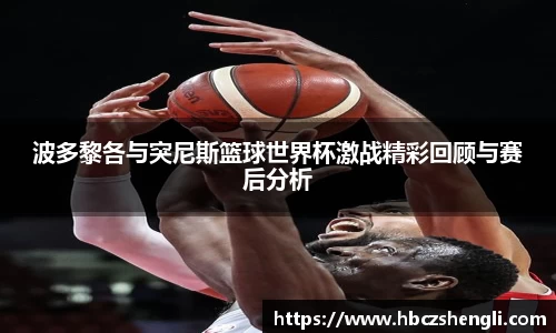 波多黎各与突尼斯篮球世界杯激战精彩回顾与赛后分析