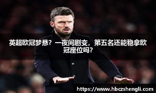 英超欧冠梦悬？一夜间剧变，第五名还能稳拿欧冠座位吗？