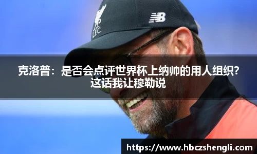 克洛普：是否会点评世界杯上纳帅的用人组织？这话我让穆勒说